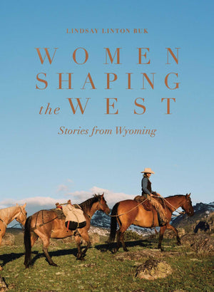 Women Shaping The West: Stories From Wyoming