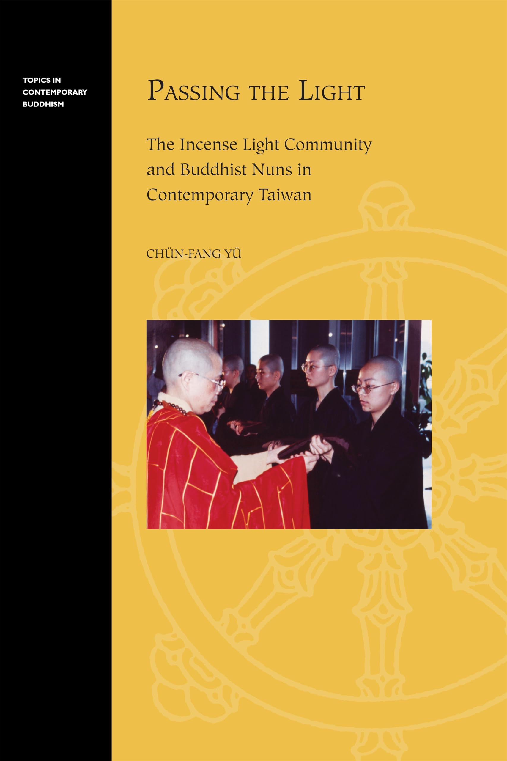 Passing the Light: The Incense Light Community and Buddhist Nuns in Contemporary Taiwan (Topics in Contemporary Buddhism, 11),New