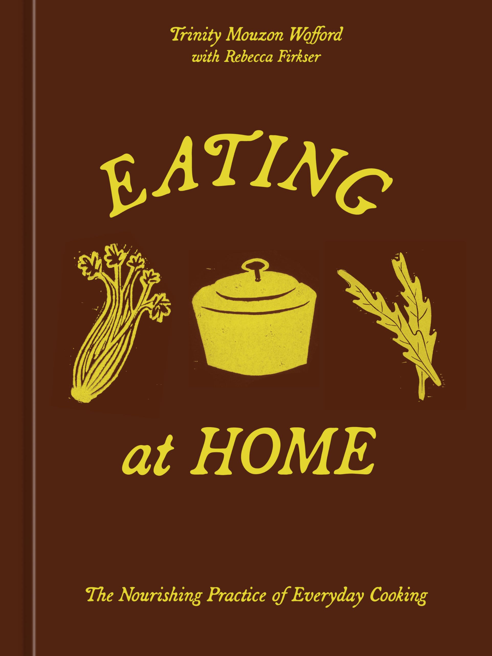 Eating At Home: The Nourishing Practice Of Everyday Cooking [A Cookbook]