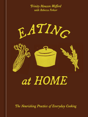 Eating At Home: The Nourishing Practice Of Everyday Cooking [A Cookbook]