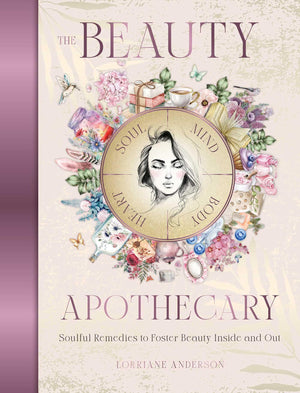 The Beauty Apothecary: Soulful Remedies To Foster Beauty Inside And Out (Sacred Apothecary Series)