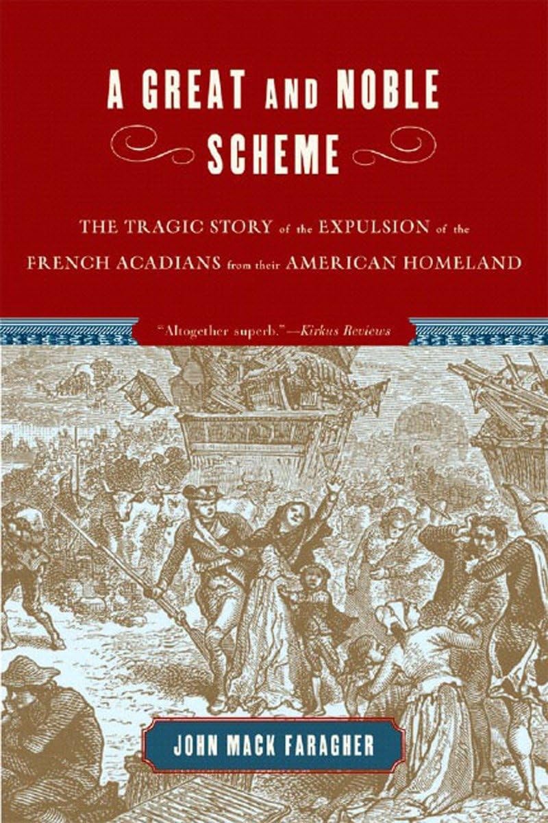 A Great And Noble Scheme: The Tragic Story Of The Expulsion Of The French Acadians From Their American Homeland