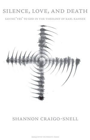 Silence Love & Death: Saying 'Yes' to God in the Theology of Karl Rahner,New