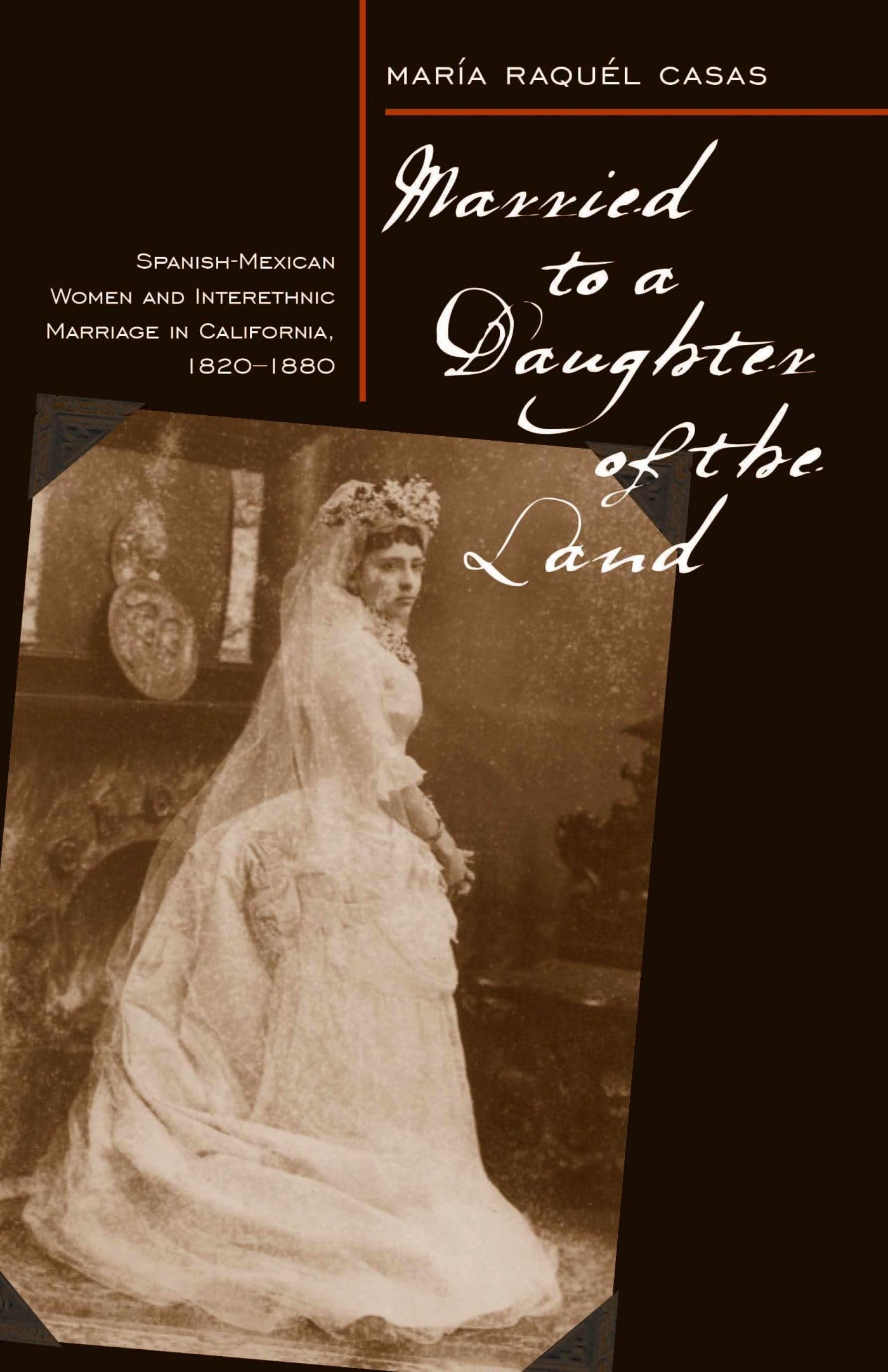 Married To A Daughter Of The Land: Spanishmexican Women And Interethnic Marriage In California, 182080,Used