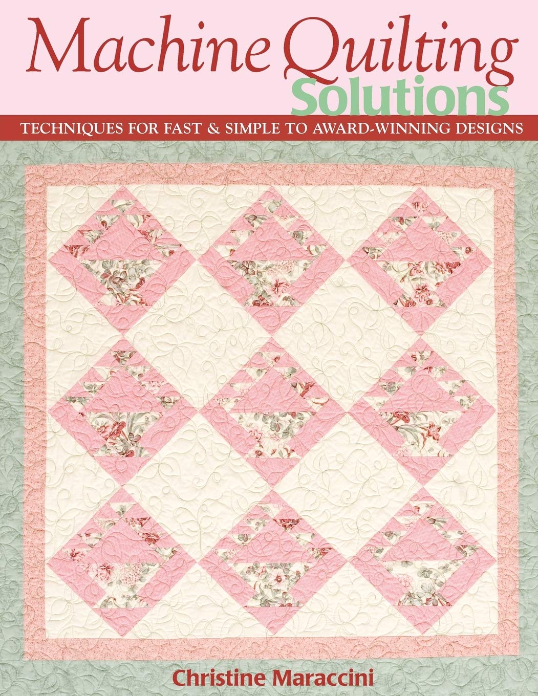Machine Quilting Solutions: Techniques for Fast & Simple to AwardWinning Designs,New