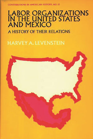 Labor Organization in the United States and Mexico: A History of Their Relations (Contributions in American History),New