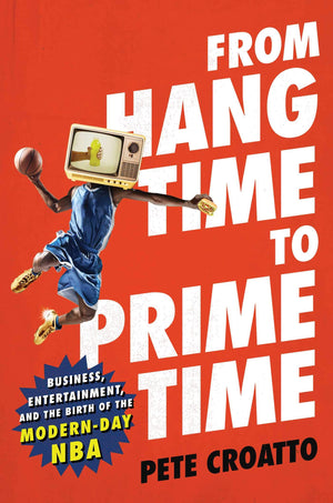 From Hang Time To Prime Time: Business, Entertainment, And The Birth Of The Modernday Nba