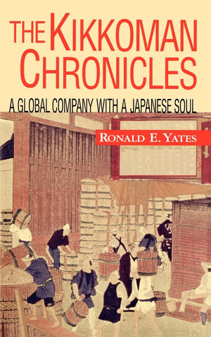 The Kikkoman Chronicles: A Global Company With A Japanese Soul,New