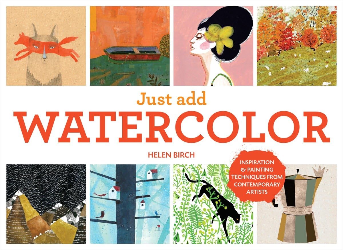 Just Add Watercolor: Inspiration and Painting Techniques from Contemporary Artists,New