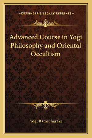 Advanced Course in Yogi Philosophy and Oriental Occultism,New