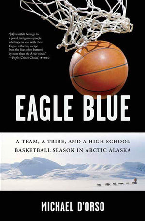 Eagle Blue: A Team, a Tribe, and a High School Basketball Season in Arctic Alaska,New