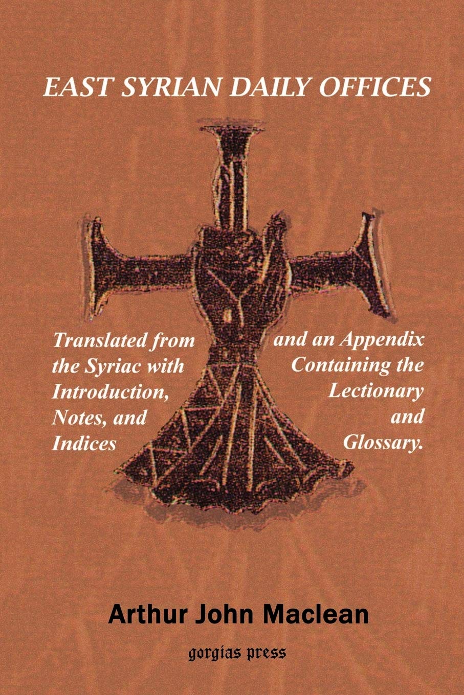 East Syrian Daily Offices. Translated from the Syriac with Introduction, Notes, and Indices and an Appendix containing the Lecti,Used