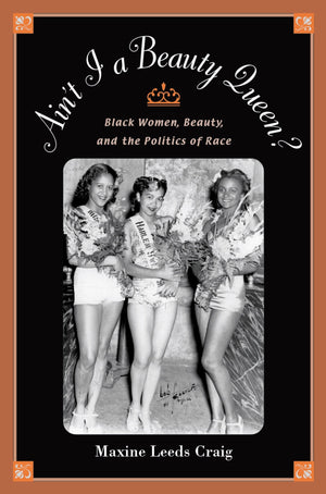 Ain'T I A Beauty Queen?: Black Women, Beauty, And The Politics Of Race,New