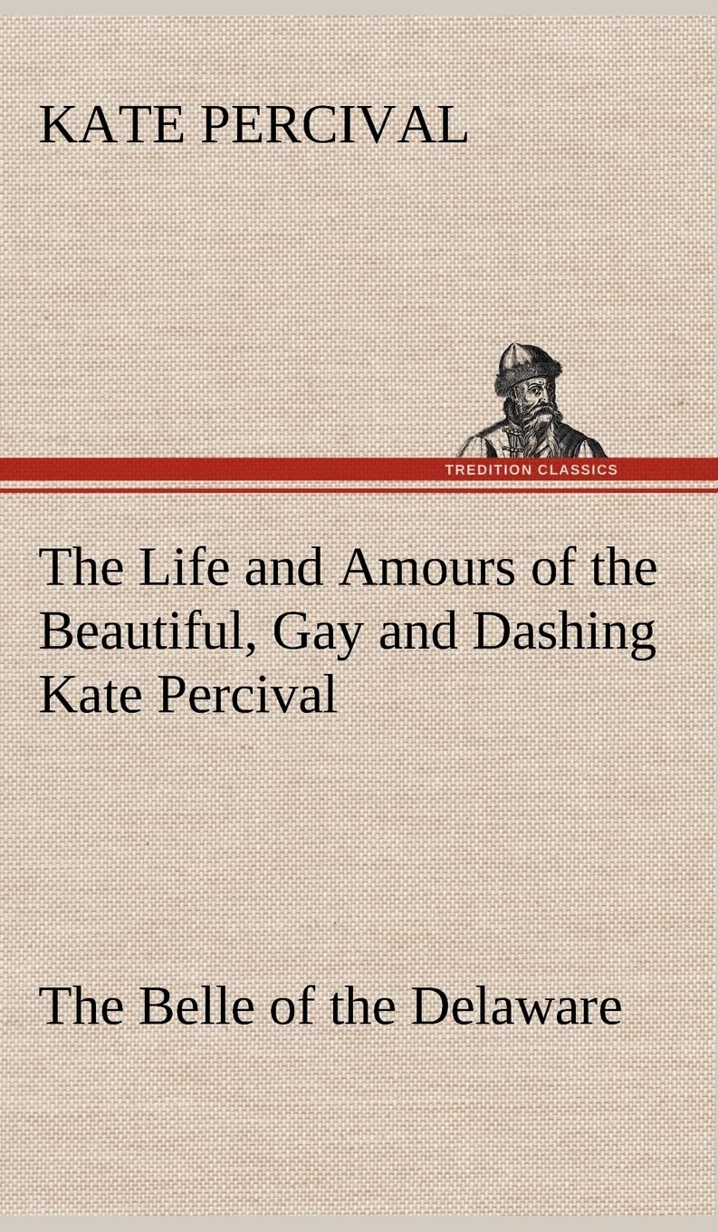 The Life and Amours of the Beautiful, Gay and Dashing Kate Percival The Belle of the Delaware,Used