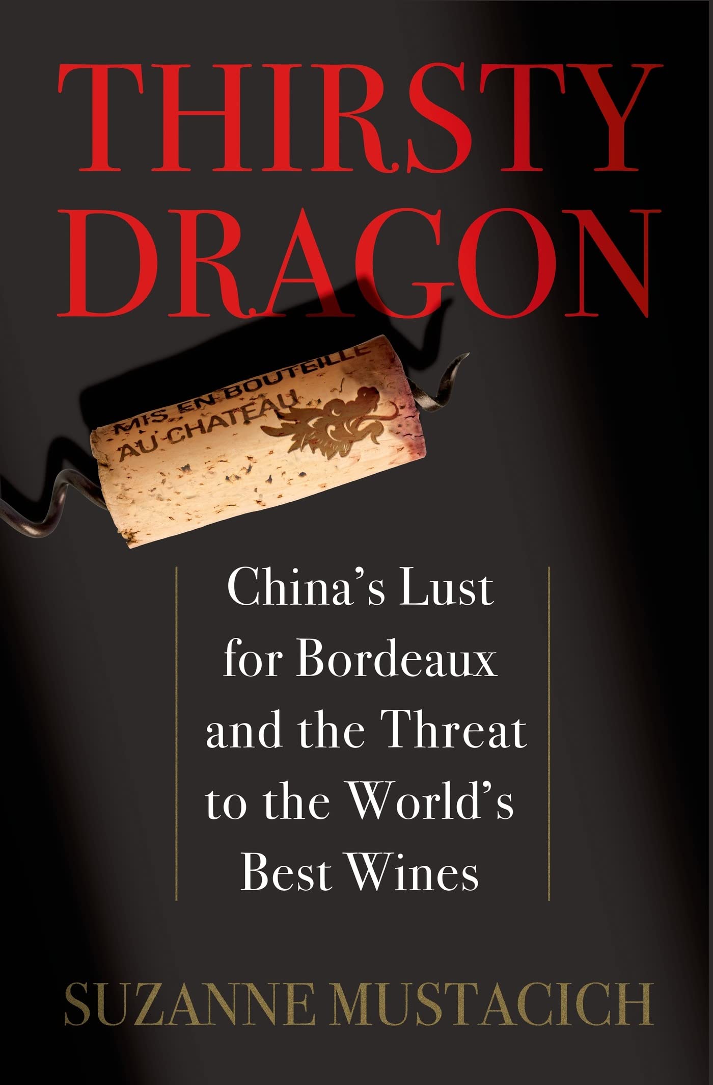 Thirsty Dragon: China'S Lust For Bordeaux And The Threat To The World'S Best Wines
