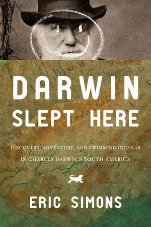 Darwin Slept Here: Discovery, Adventure, And Swimming Iguanas In Charles Darwin'S South America