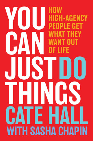 You Can Just Do Things: How HighAgency People Get What They Want Out Of Life