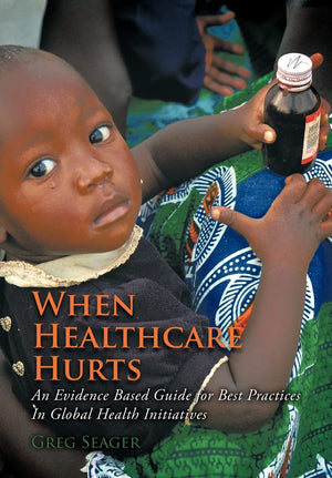 When Healthcare Hurts: An Evidence Based Guide For Best Practices In Global Health Initiatives,Used