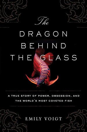 The Dragon Behind the Glass: A True Story of Power, Obsession, and the World's Most Coveted Fish,Used