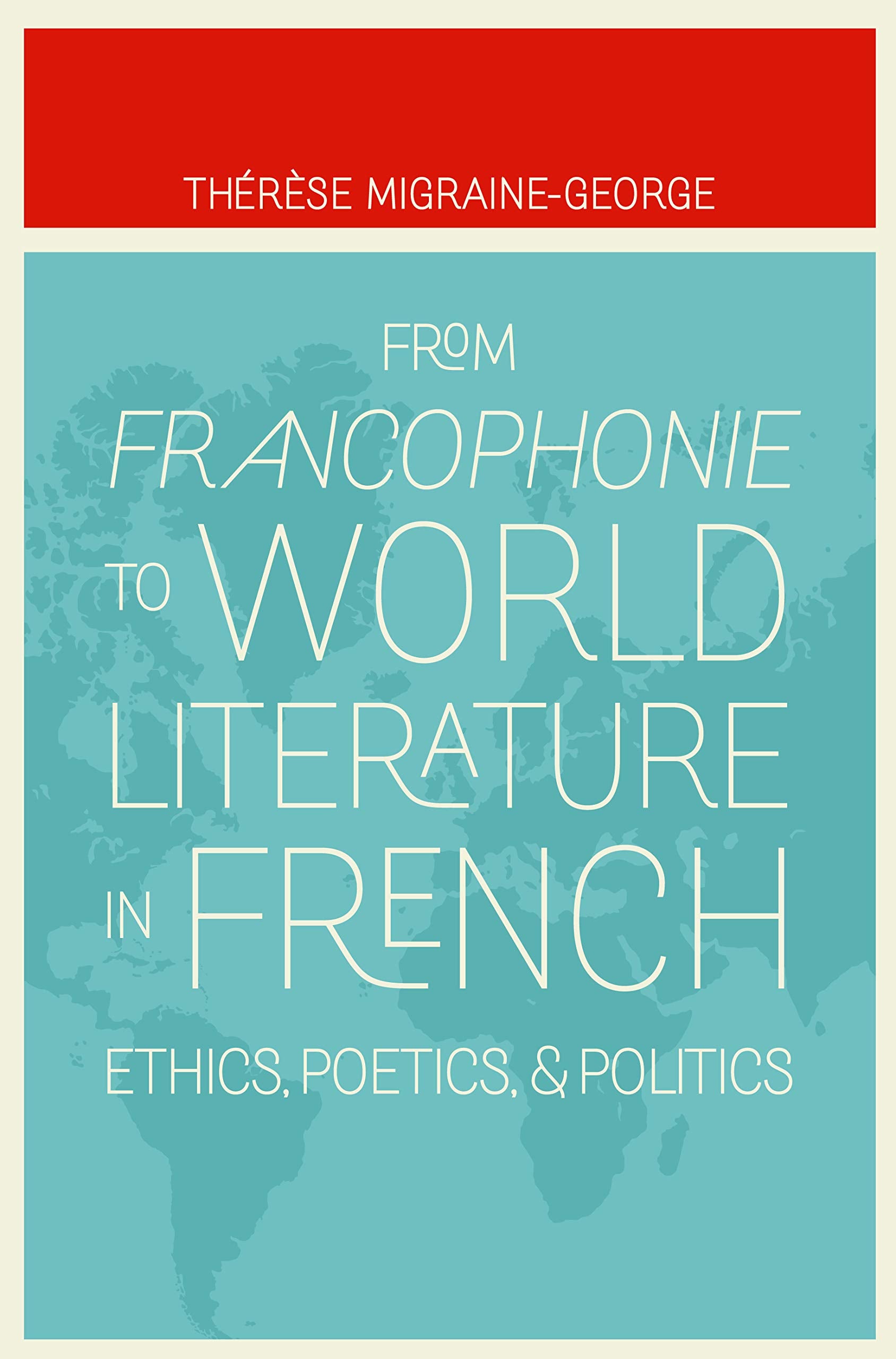 From Francophonie To World Literature In French: Ethics, Poetics, And Politics,Used
