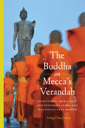 The Buddha on Mecca's Verandah: Encounters, Mobilities, and Histories Along the MalaysianThai border (Critical Dialogues in Sou,New