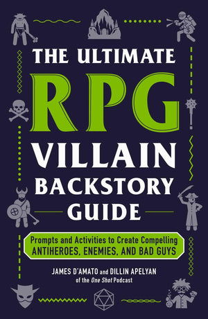 The Ultimate Rpg Villain Backstory Guide: Prompts And Activities To Create Compelling Antiheroes, Enemies, And Bad Guys (Ultimat