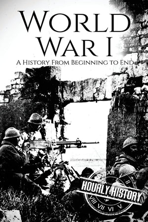 World War I: A History From Beginning To End (World War 1)