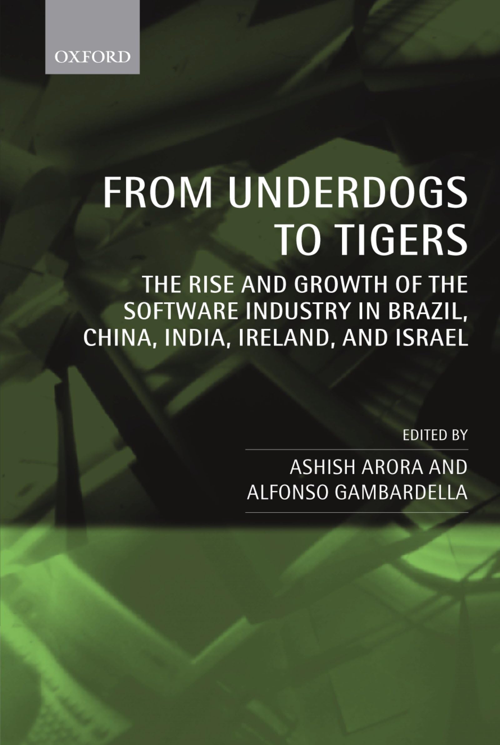 From Underdogs to Tigers: The Rise and Growth of the Software Industry in Brazil, China, India, Ireland, and Israel,New