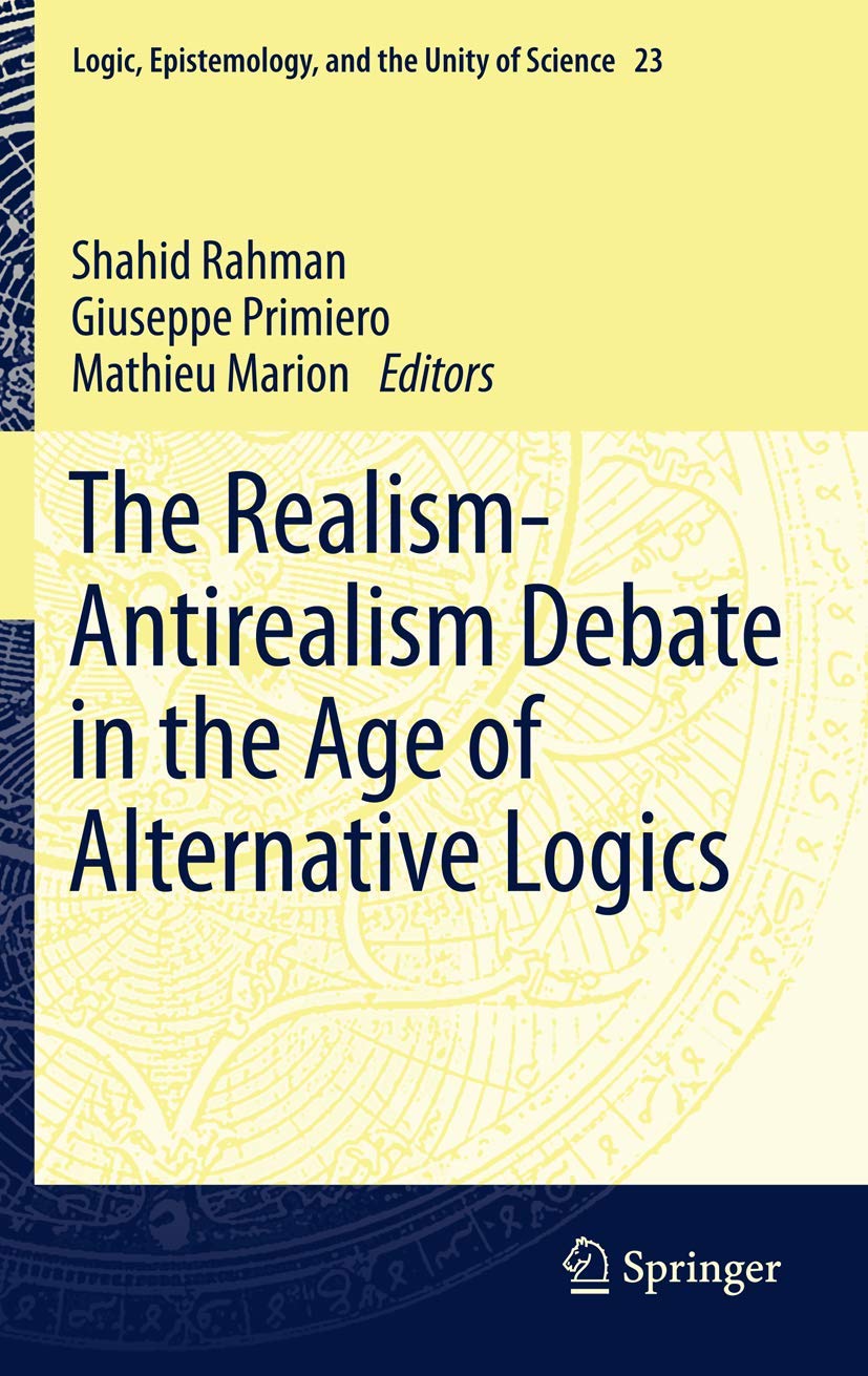 The RealismAntirealism Debate in the Age of Alternative Logics (Logic, Epistemology, and the Unity of Science, 23),Used