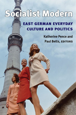Socialist Modern: East German Everyday Culture And Politics (Social History, Popular Culture, And Politics In Germany),New