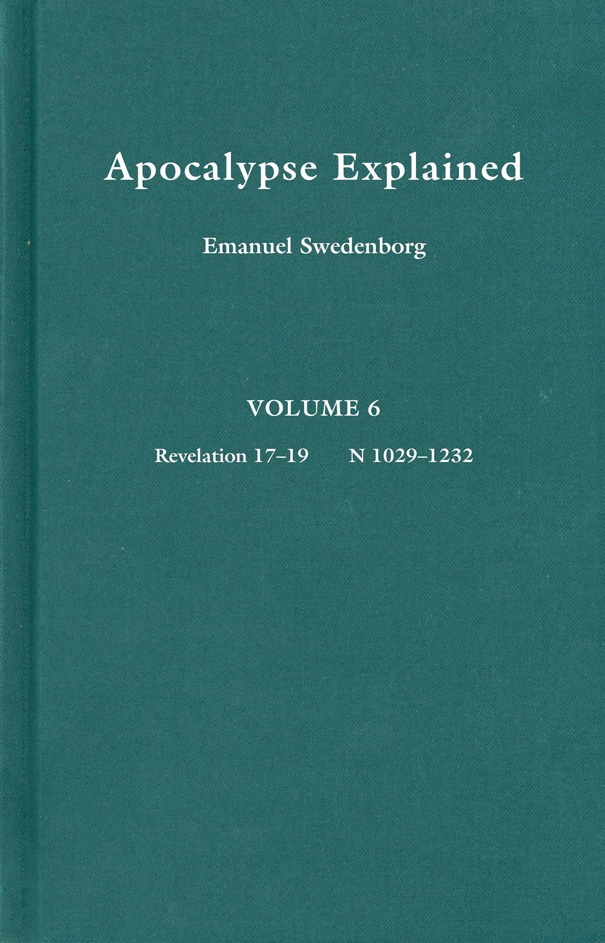 Apocalypse Explained, Vol. 6 : Revelation 1719: According to the Spiritual Sense in Which the Arcana There Predicted but Hereto,Used