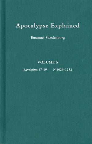 Apocalypse Explained, Vol. 6 : Revelation 1719: According to the Spiritual Sense in Which the Arcana There Predicted but Hereto,Used