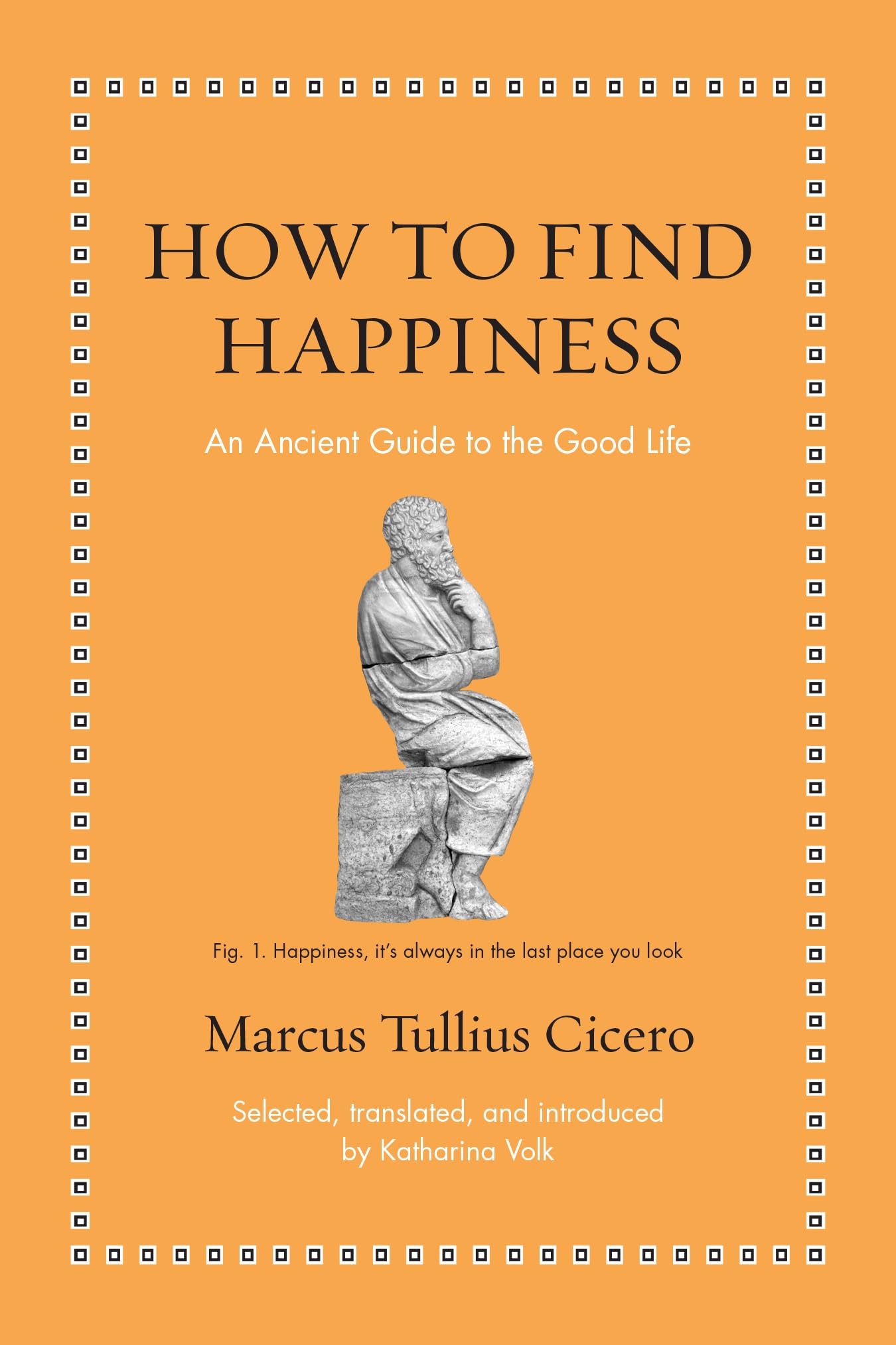 How To Find Happiness: An Ancient Guide To The Good Life (Ancient Wisdom For Modern Readers)