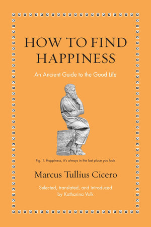 How To Find Happiness: An Ancient Guide To The Good Life (Ancient Wisdom For Modern Readers)