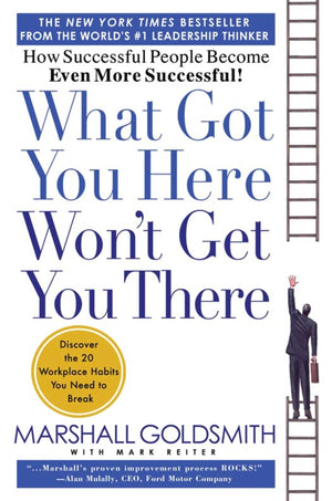 What Got You Here Won't Get You There: How Successful People Become Even More Successful,New