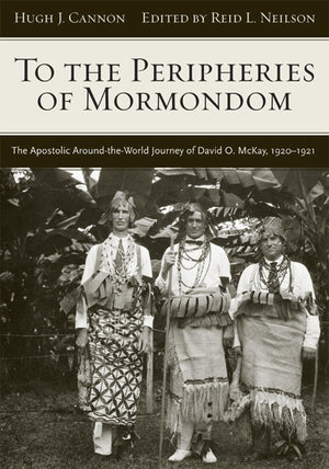 To The Peripheries of Mormondom: The Apostolic AroundtheWorld Journey of David O McKay, 19201921,Used