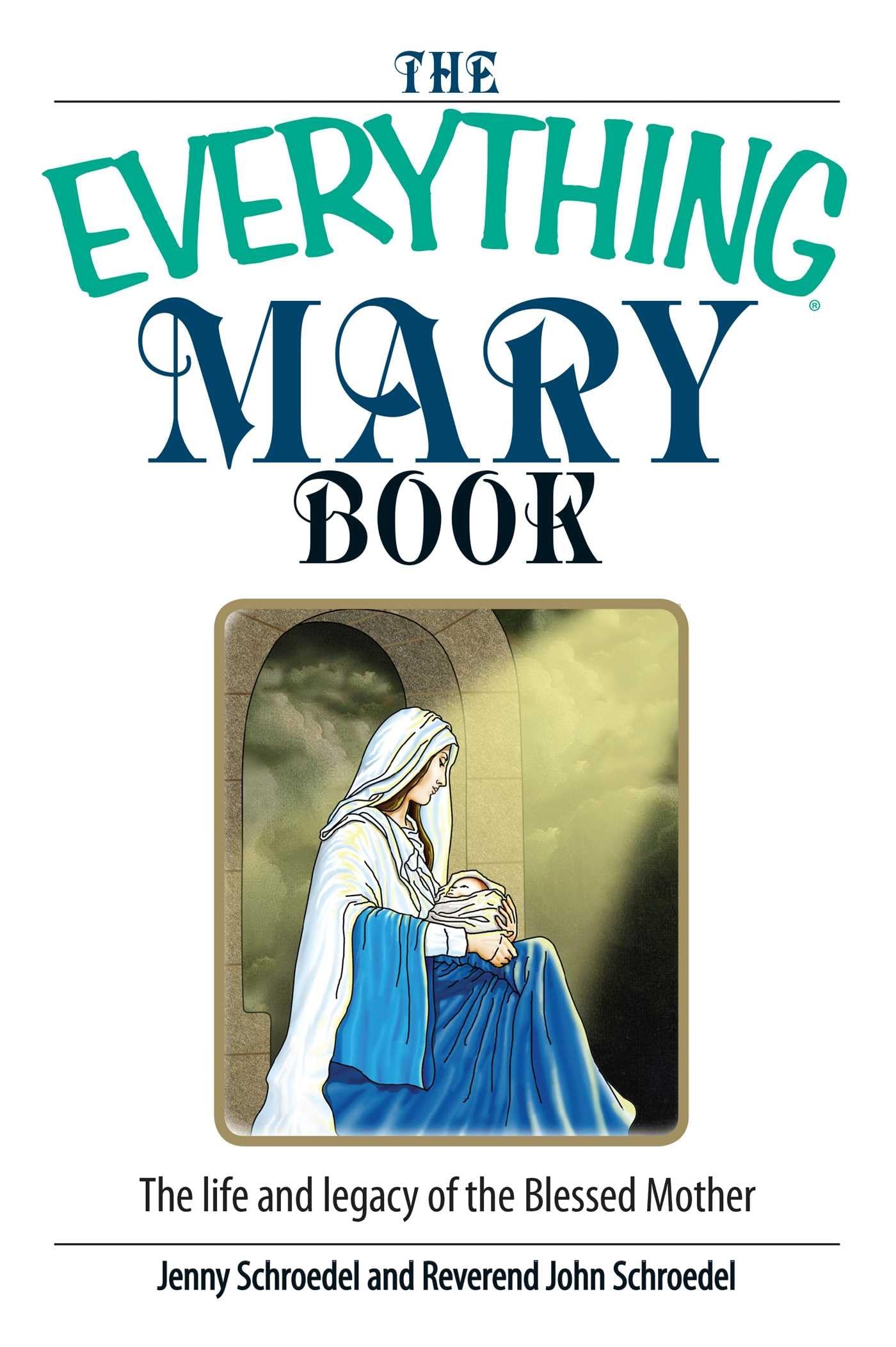 The Everything Mary Book: The Life And Legacy Of The Blessed Mother,New