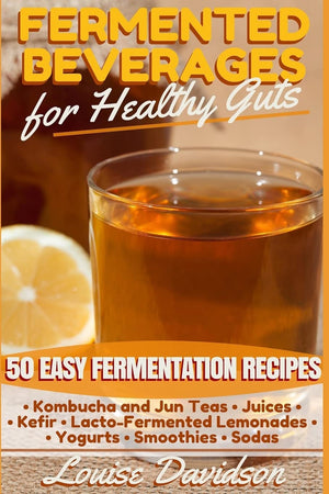 Fermented Beverages for Healthy Guts: 50 Easy Fermentation Recipes  Kombucha and Jun Teas  Juices  Kefir  LactoFermented Le,Used