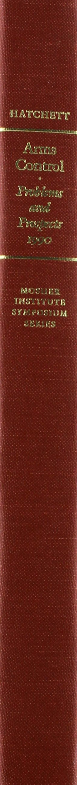 Arms Control: Problems and Prospects, 1990: The Proceedings of an International Symposium (The Mosher Institute Proceedings of S,Used