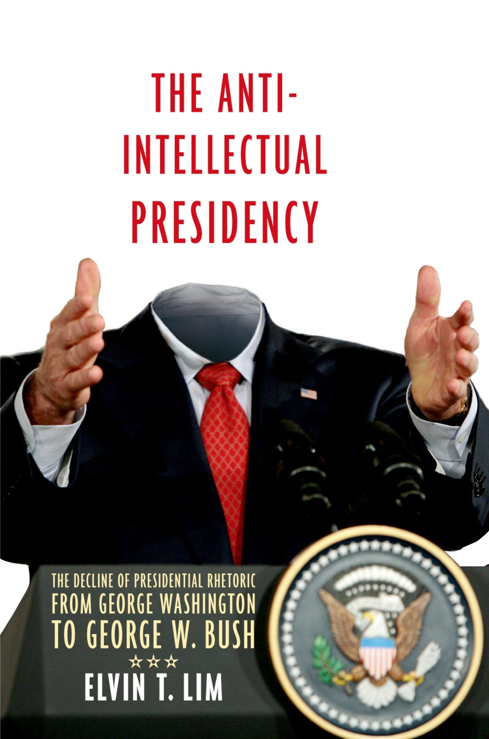 The AntiIntellectual Presidency: The Decline of Presidential Rhetoric from George Washington to George W. Bush,New