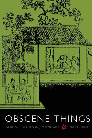Obscene Things: Sexual Politics In Jin Ping Mei,New