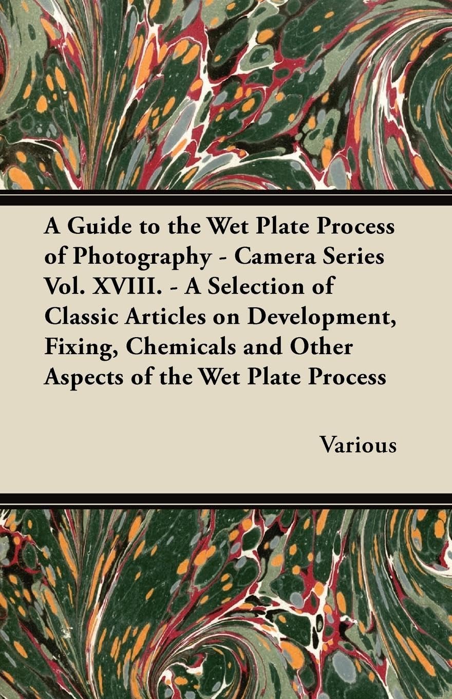 A Guide To The Wet Plate Process Of Photography  Camera Series Vol. Xviii.  A Selection Of Classic Articles On Development, Fi,Used