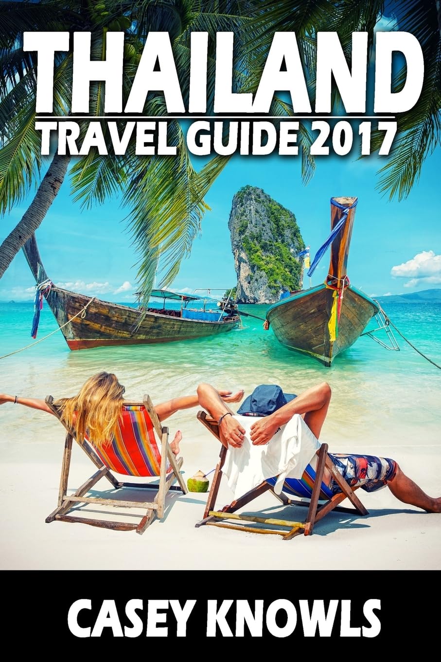 Thailand: Travel Guide 2017 (Thailand Travel Guide, Bangkok Travel Guide, Chiang Mai Travel Guide, Phuket Travel Guide, Pattaya ,New