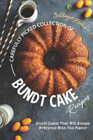 Carefully Picked Collection of Bundt Cake Recipes: Bundt Cakes That Will Amaze Everyone with The Flavor,New