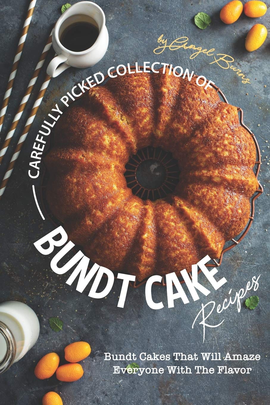 Carefully Picked Collection of Bundt Cake Recipes: Bundt Cakes That Will Amaze Everyone with The Flavor,Used