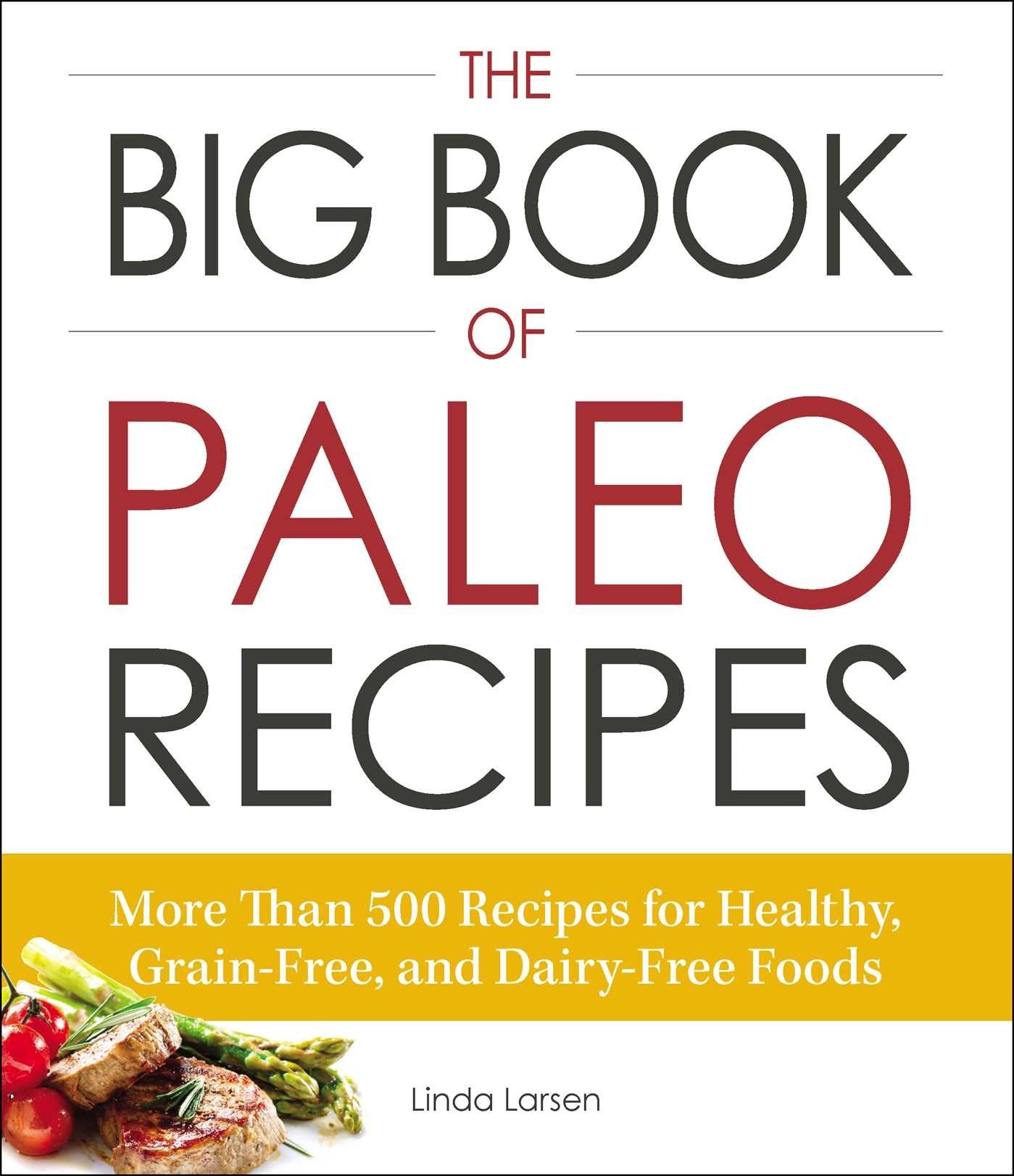 The Big Book Of Paleo Recipes: More Than 500 Recipes For Healthy, Grainfree, And Dairyfree Foods