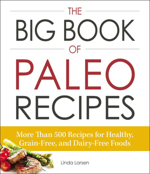 The Big Book Of Paleo Recipes: More Than 500 Recipes For Healthy, Grainfree, And Dairyfree Foods
