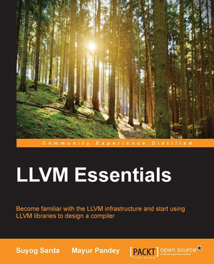 LLVM Essentials: Become familiar with the LLVM infrastructure and start using LLVM libraries to design a compiler,New