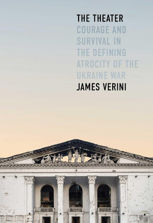 The Theater: Courage And Survival In The Defining Atrocity Of The Ukraine War