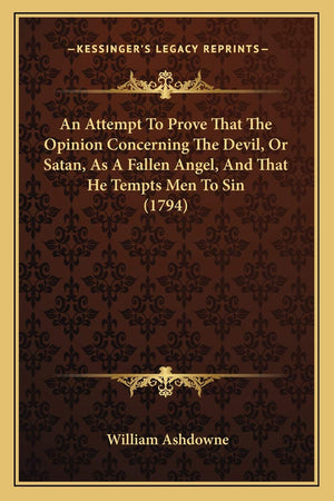 An Attempt To Prove That The Opinion Concerning The Devil, Or Satan, As A Fallen Angel, And That He Tempts Men To Sin (1794),Used